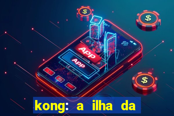 kong: a ilha da caveira filme completo dublado mega filmes